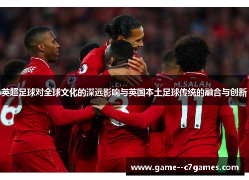 英超足球对全球文化的深远影响与英国本土足球传统的融合与创新