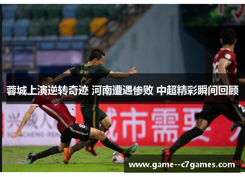 蓉城上演逆转奇迹 河南遭遇惨败 中超精彩瞬间回顾