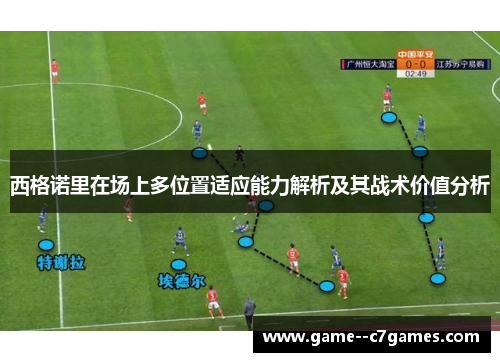 西格诺里在场上多位置适应能力解析及其战术价值分析 西格诺里在场上多位置适应能力解析及其战术价值分析