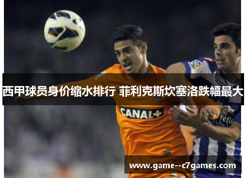 西甲球员身价缩水排行 菲利克斯坎塞洛跌幅最大