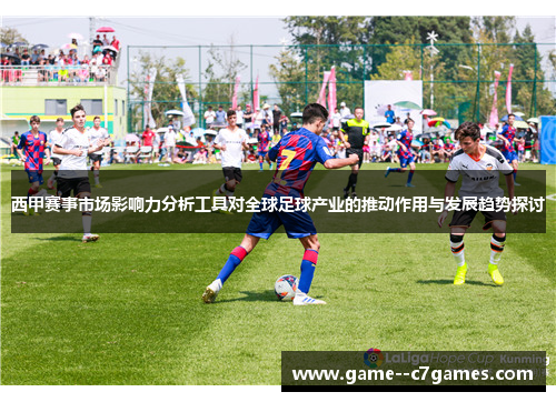 西甲赛事市场影响力分析工具对全球足球产业的推动作用与发展趋势探讨 西甲赛事市场影响力分析工具对全球足球产业的推动作用与发展趋势探讨