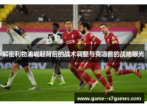 解密利物浦崛起背后的战术调整与克洛普的战略眼光