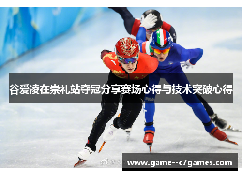 谷爱凌在崇礼站夺冠分享赛场心得与技术突破心得