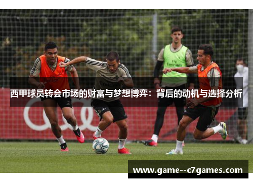 西甲球员转会市场的财富与梦想博弈：背后的动机与选择分析