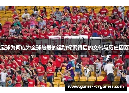 足球为何成为全球热爱的运动探索背后的文化与历史因素