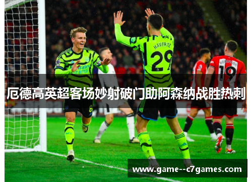 厄德高英超客场妙射破门助阿森纳战胜热刺