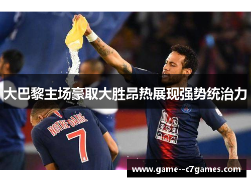 大巴黎主场豪取大胜昂热展现强势统治力