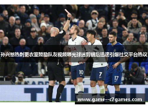 孙兴慜热刺更衣室鼓励队友视频曝光球迷剪辑后迅速引爆社交平台热议