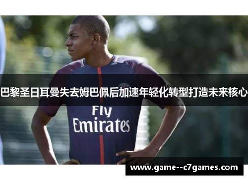 巴黎圣日耳曼失去姆巴佩后加速年轻化转型打造未来核心