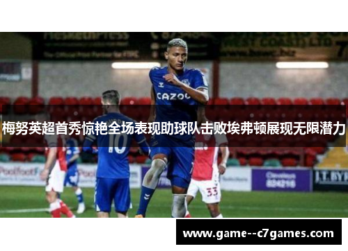 梅努英超首秀惊艳全场表现助球队击败埃弗顿展现无限潜力