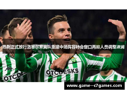 热刺正式放行洛塞尔索离队重建中场阵容转会窗口再掀人员调整波澜