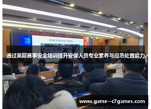通过英超赛事安全培训提升安保人员专业素养与应急处置能力