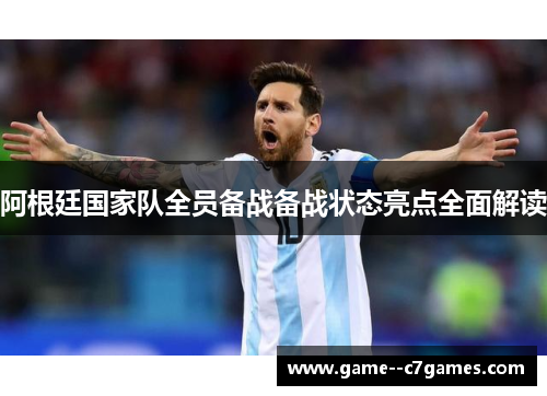 阿根廷国家队全员备战备战状态亮点全面解读