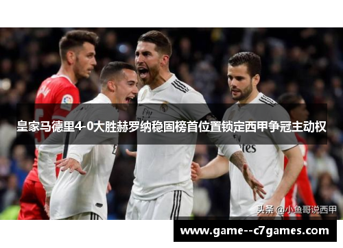 皇家马德里4-0大胜赫罗纳稳固榜首位置锁定西甲争冠主动权 皇家马德里4-0大胜赫罗纳稳固榜首位置锁定西甲争冠主动权