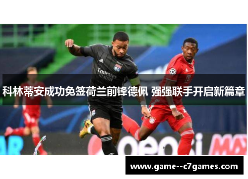 科林蒂安成功免签荷兰前锋德佩 强强联手开启新篇章 科林蒂安成功免签荷兰前锋德佩 强强联手开启新篇章